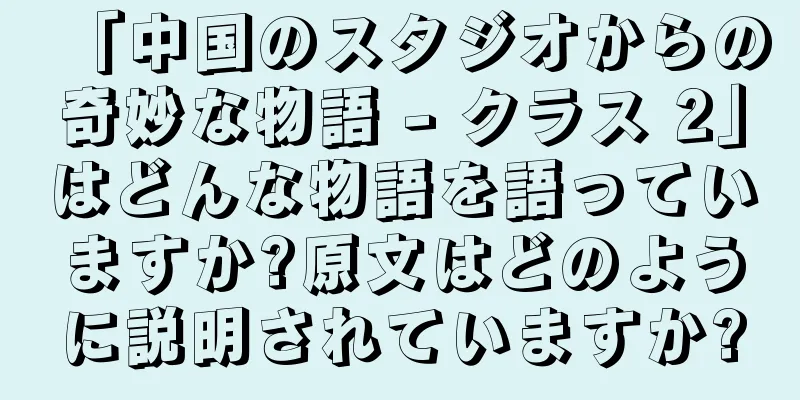 「中国のスタジオからの奇妙な物語 - クラス 2」はどんな物語を語っていますか?原文はどのように説明されていますか?