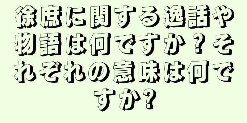 徐庶に関する逸話や物語は何ですか？それぞれの意味は何ですか?