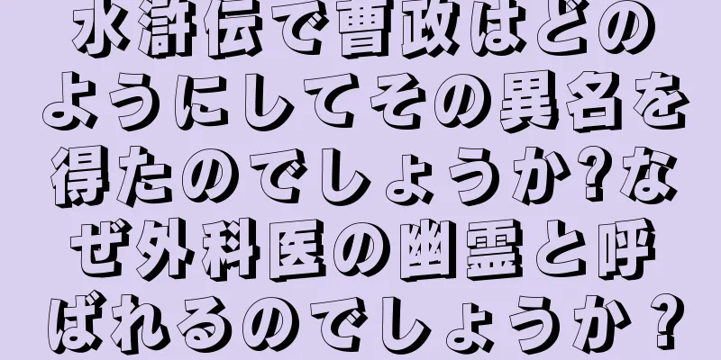水滸伝で曹政はどのようにしてその異名を得たのでしょうか?なぜ外科医の幽霊と呼ばれるのでしょうか？