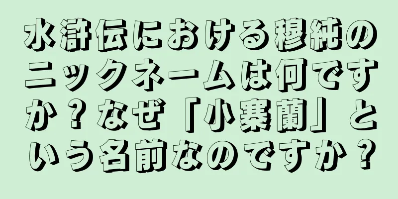水滸伝における穆純のニックネームは何ですか？なぜ「小寨蘭」という名前なのですか？