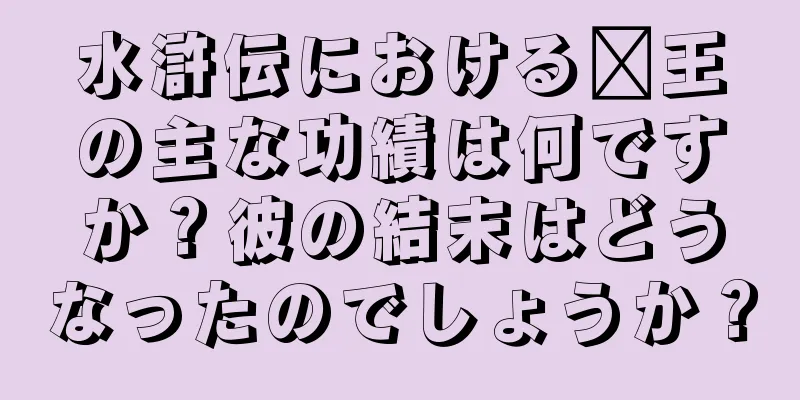 水滸伝における龐王の主な功績は何ですか？彼の結末はどうなったのでしょうか？