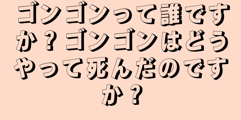 ゴンゴンって誰ですか？ゴンゴンはどうやって死んだのですか？