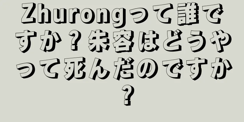 Zhurongって誰ですか？朱容はどうやって死んだのですか？