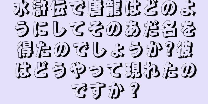 水滸伝で唐龍はどのようにしてそのあだ名を得たのでしょうか?彼はどうやって現れたのですか？