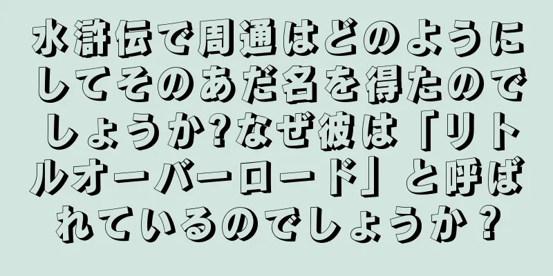 水滸伝で周通はどのようにしてそのあだ名を得たのでしょうか?なぜ彼は「リトルオーバーロード」と呼ばれているのでしょうか？