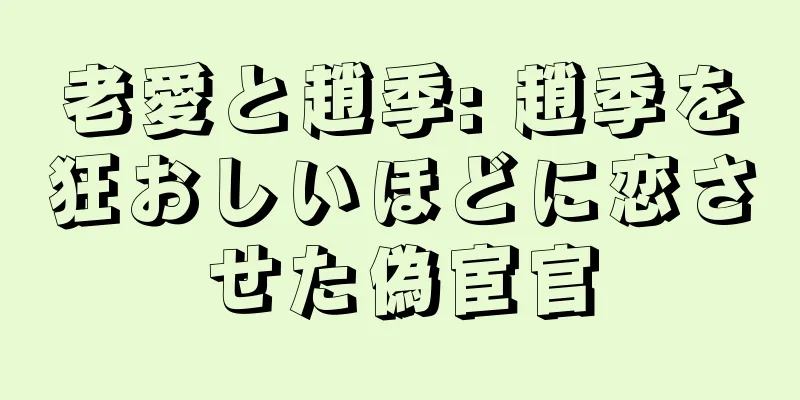老愛と趙季: 趙季を狂おしいほどに恋させた偽宦官