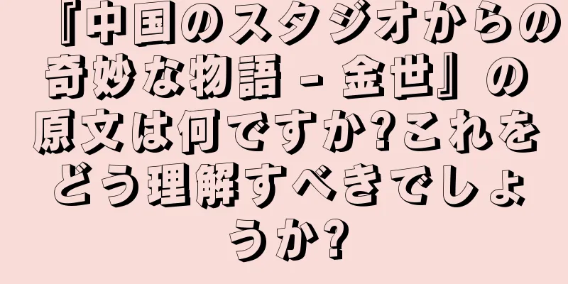 『中国のスタジオからの奇妙な物語 - 金世』の原文は何ですか?これをどう理解すべきでしょうか?