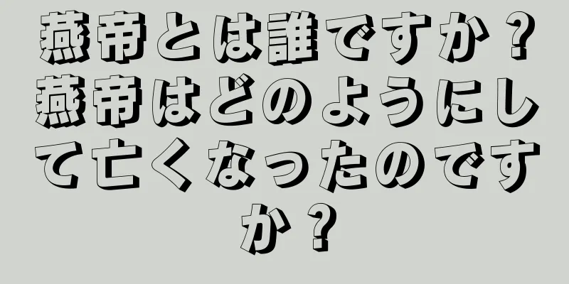 燕帝とは誰ですか？燕帝はどのようにして亡くなったのですか？