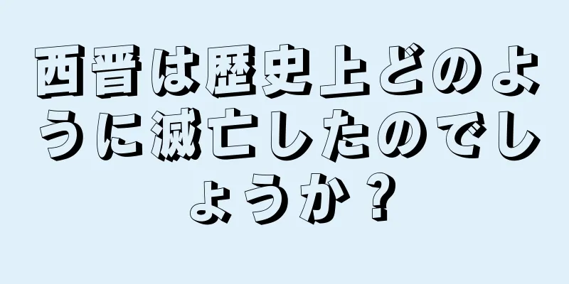 西晋は歴史上どのように滅亡したのでしょうか？