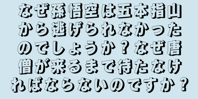 なぜ孫悟空は五本指山から逃げられなかったのでしょうか？なぜ唐僧が来るまで待たなければならないのですか？