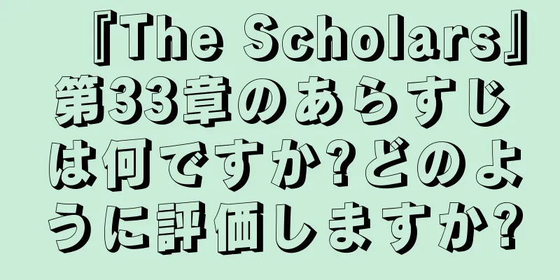 『The Scholars』第33章のあらすじは何ですか?どのように評価しますか?