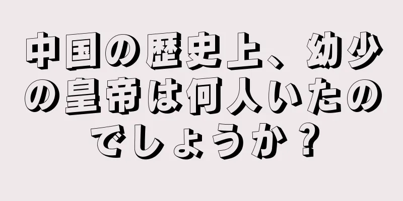 中国の歴史上、幼少の皇帝は何人いたのでしょうか？