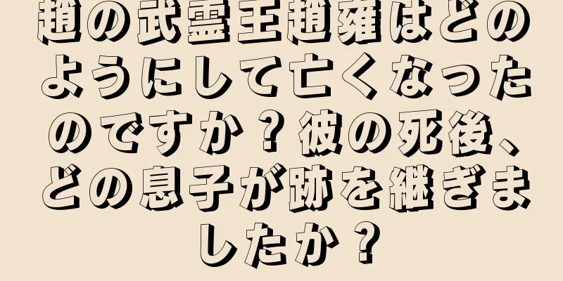 趙の武霊王趙雍はどのようにして亡くなったのですか？彼の死後、どの息子が跡を継ぎましたか？