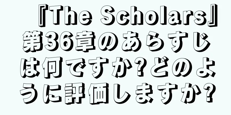 『The Scholars』第36章のあらすじは何ですか?どのように評価しますか?