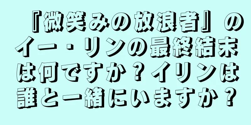 『微笑みの放浪者』のイー・リンの最終結末は何ですか？イリンは誰と一緒にいますか？