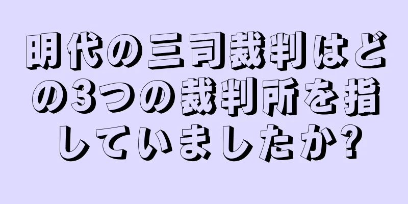 明代の三司裁判はどの3つの裁判所を指していましたか?