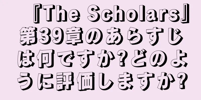 『The Scholars』第39章のあらすじは何ですか?どのように評価しますか?