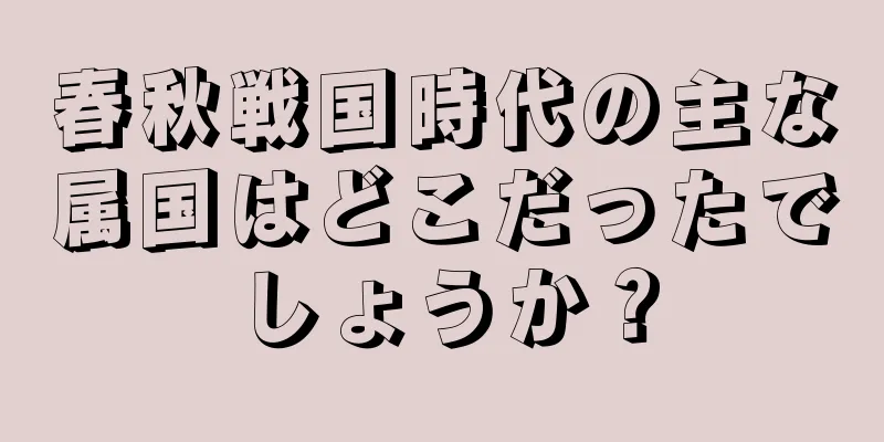 春秋戦国時代の主な属国はどこだったでしょうか？