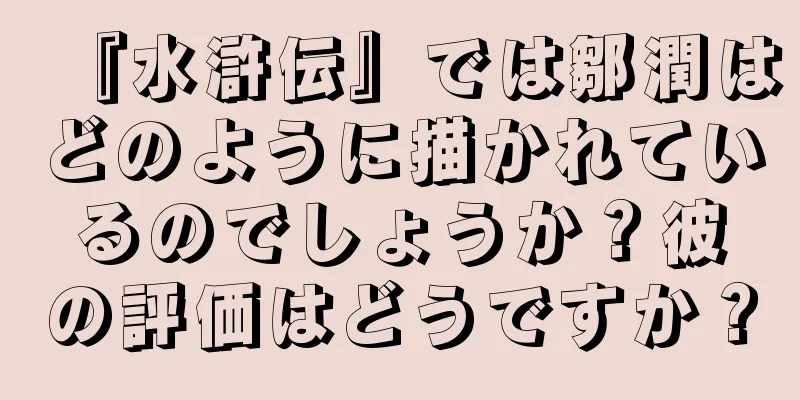『水滸伝』では鄒潤はどのように描かれているのでしょうか？彼の評価はどうですか？