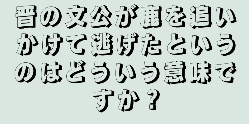 晋の文公が鹿を追いかけて逃げたというのはどういう意味ですか？