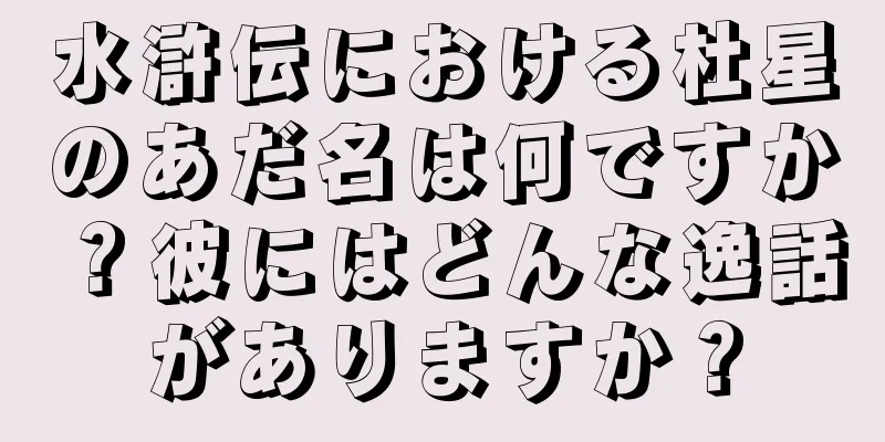 水滸伝における杜星のあだ名は何ですか？彼にはどんな逸話がありますか？