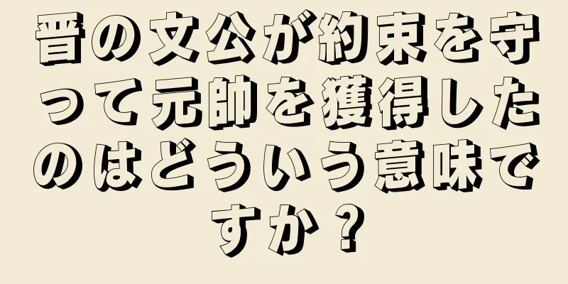 晋の文公が約束を守って元帥を獲得したのはどういう意味ですか？