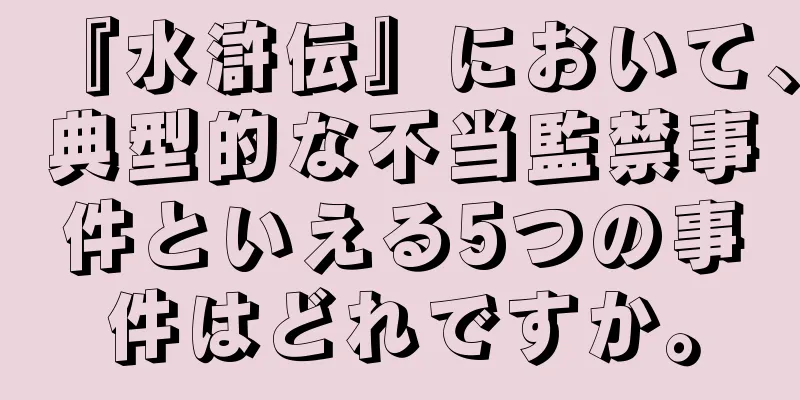 『水滸伝』において、典型的な不当監禁事件といえる5つの事件はどれですか。