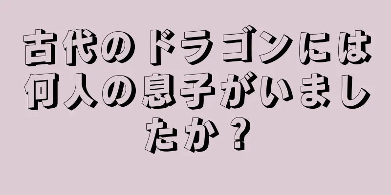 古代のドラゴンには何人の息子がいましたか？
