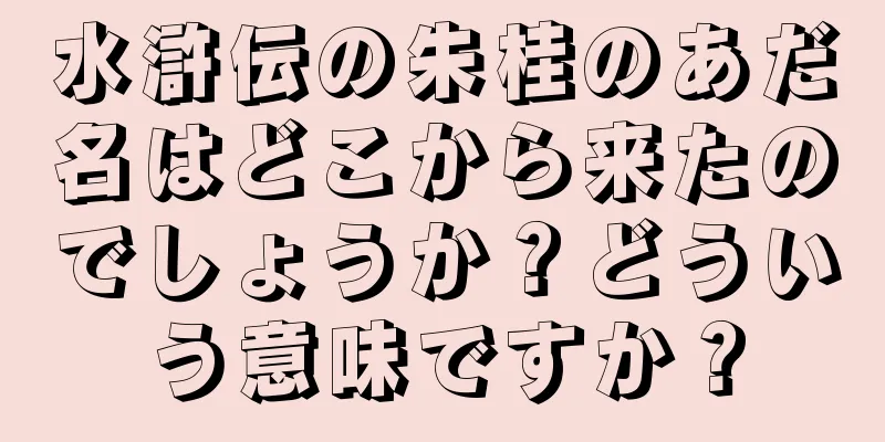 水滸伝の朱桂のあだ名はどこから来たのでしょうか？どういう意味ですか？