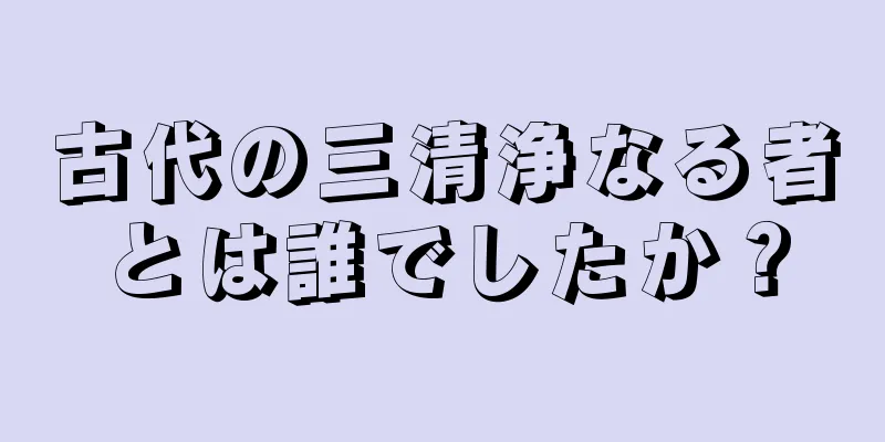 古代の三清浄なる者とは誰でしたか？