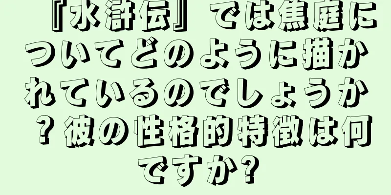 『水滸伝』では焦庭についてどのように描かれているのでしょうか？彼の性格的特徴は何ですか?
