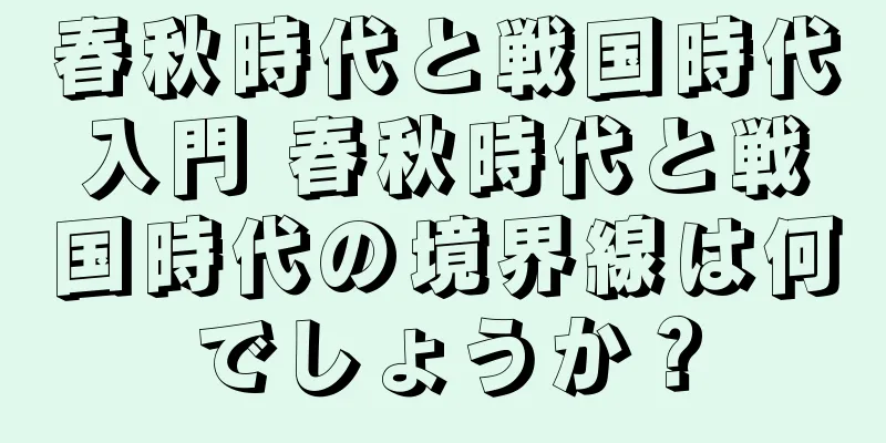 春秋時代と戦国時代入門 春秋時代と戦国時代の境界線は何でしょうか？
