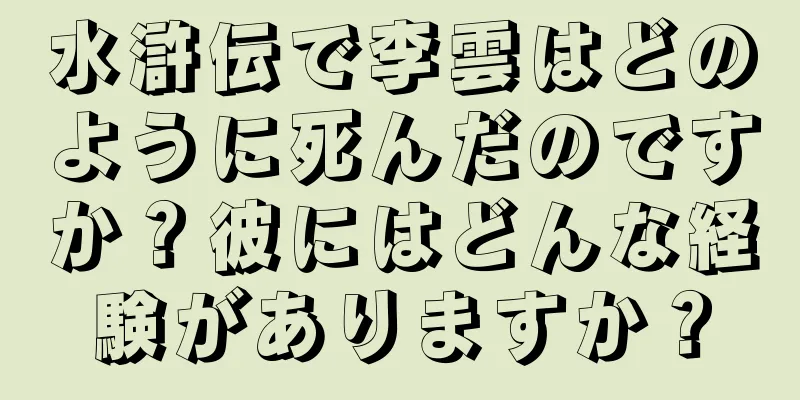 水滸伝で李雲はどのように死んだのですか？彼にはどんな経験がありますか？