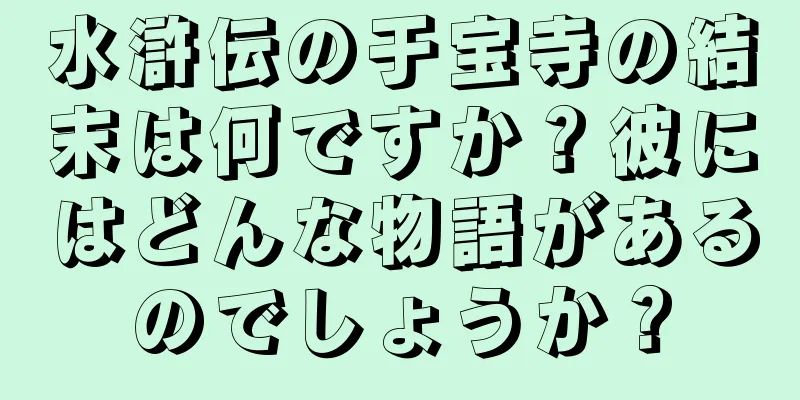 水滸伝の于宝寺の結末は何ですか？彼にはどんな物語があるのでしょうか？