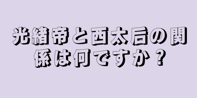 光緒帝と西太后の関係は何ですか？