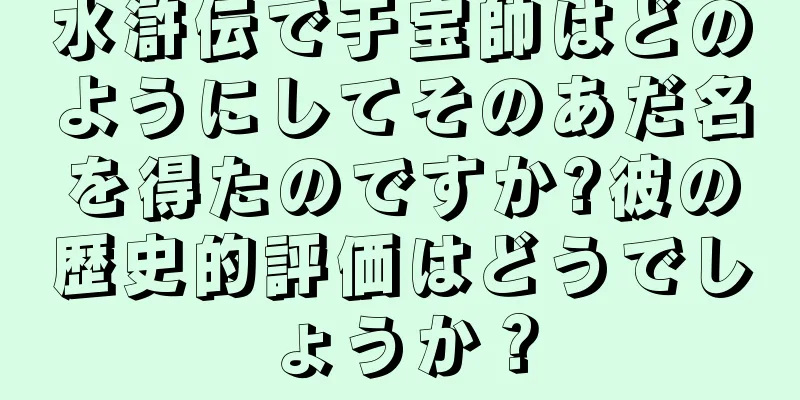 水滸伝で于宝帥はどのようにしてそのあだ名を得たのですか?彼の歴史的評価はどうでしょうか？