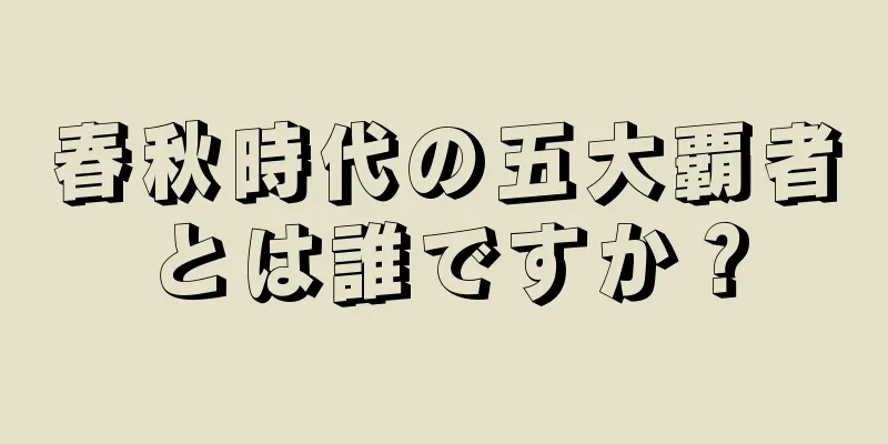 春秋時代の五大覇者とは誰ですか？