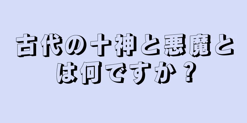 古代の十神と悪魔とは何ですか？
