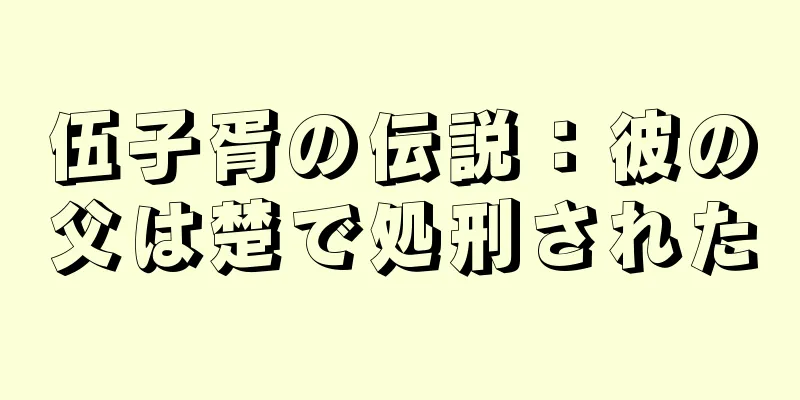 伍子胥の伝説：彼の父は楚で処刑された