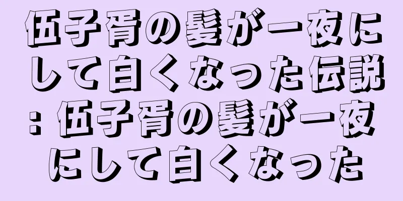 伍子胥の髪が一夜にして白くなった伝説: 伍子胥の髪が一夜にして白くなった