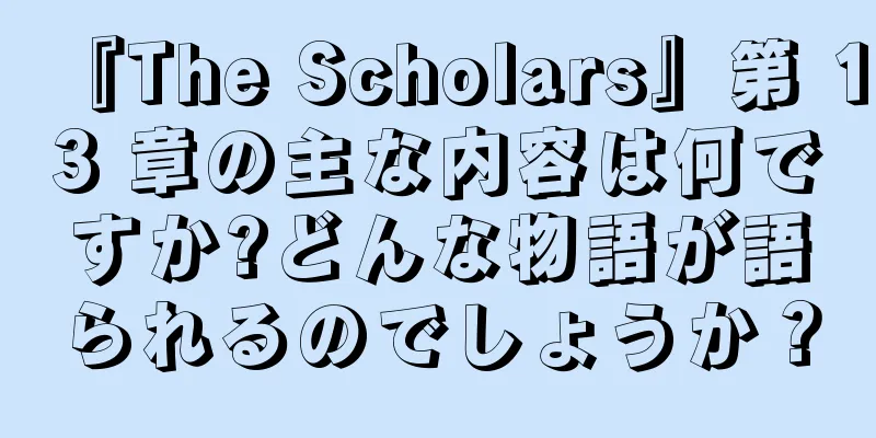 『The Scholars』第 13 章の主な内容は何ですか?どんな物語が語られるのでしょうか？