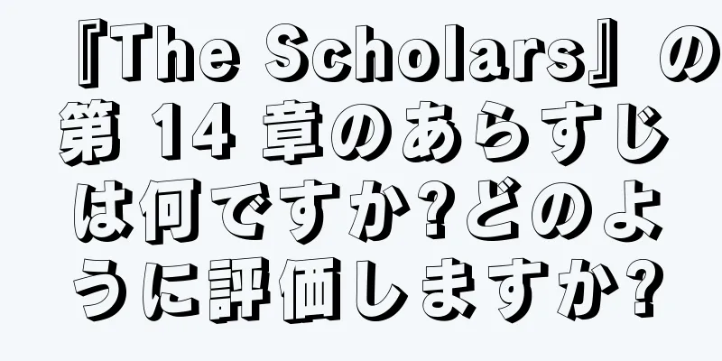 『The Scholars』の第 14 章のあらすじは何ですか?どのように評価しますか?