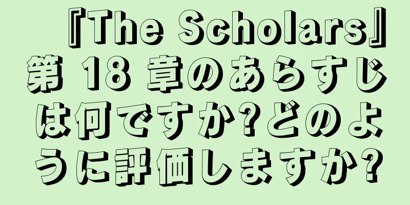 『The Scholars』第 18 章のあらすじは何ですか?どのように評価しますか?