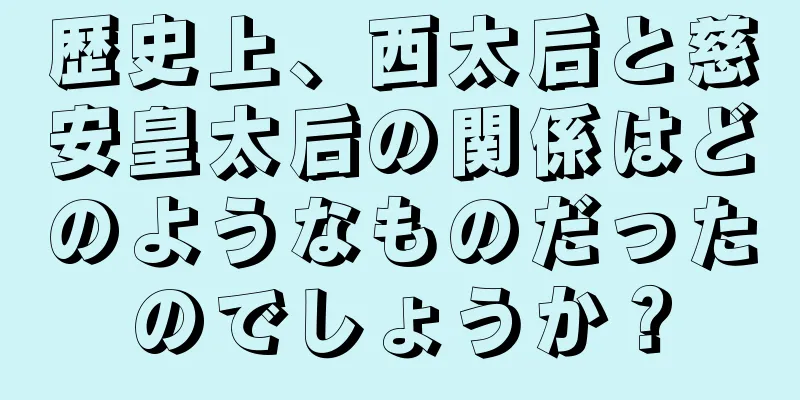 歴史上、西太后と慈安皇太后の関係はどのようなものだったのでしょうか？