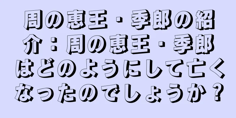周の恵王・季郎の紹介：周の恵王・季郎はどのようにして亡くなったのでしょうか？