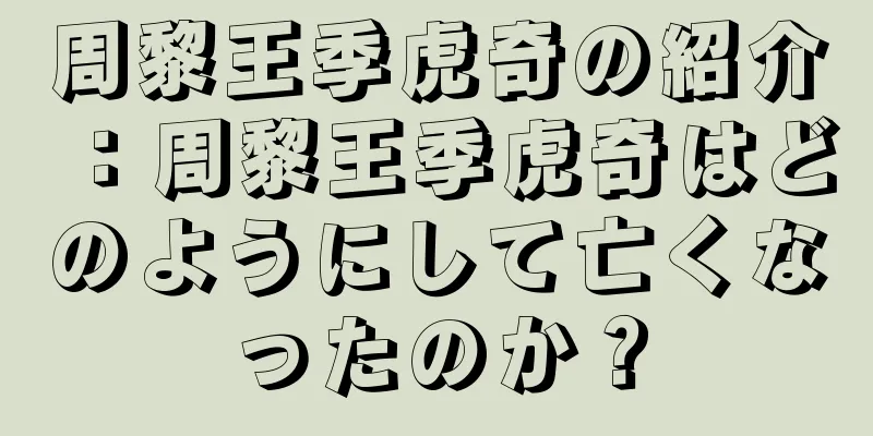 周黎王季虎奇の紹介：周黎王季虎奇はどのようにして亡くなったのか？