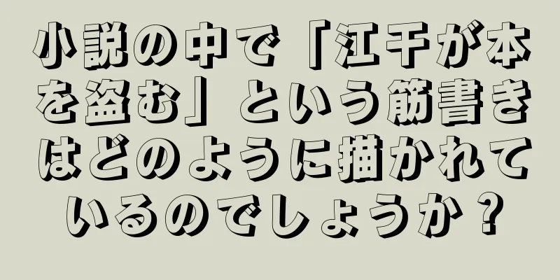 小説の中で「江干が本を盗む」という筋書きはどのように描かれているのでしょうか？