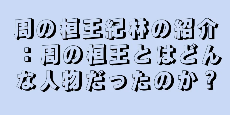周の桓王紀林の紹介：周の桓王とはどんな人物だったのか？