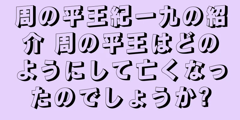 周の平王紀一九の紹介 周の平王はどのようにして亡くなったのでしょうか?