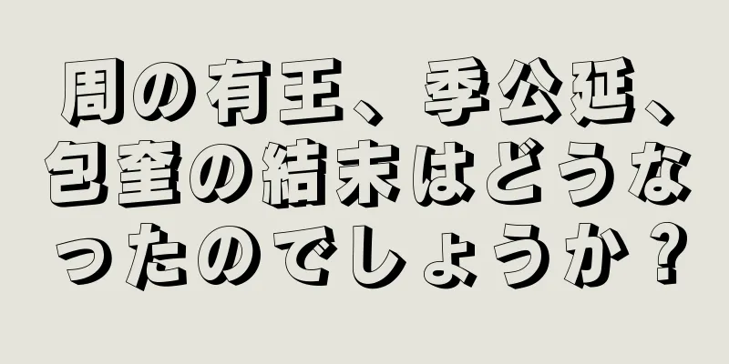 周の有王、季公延、包奎の結末はどうなったのでしょうか？